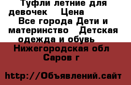 Туфли летние для девочек. › Цена ­ 1 000 - Все города Дети и материнство » Детская одежда и обувь   . Нижегородская обл.,Саров г.